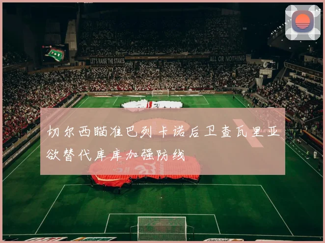 切尔西瞄准巴列卡诺后卫查瓦里亚欲替代库库加强防线
