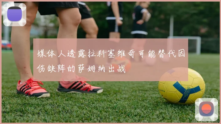 媒体人透露拉科塞维奇可能替代因伤缺阵的萨姆纳出战