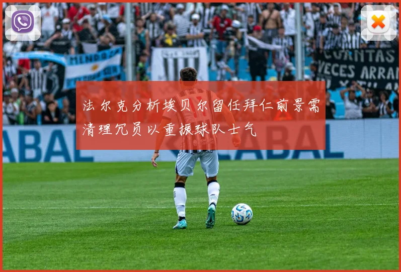 法尔克分析埃贝尔留任拜仁前景需清理冗员以重振球队士气