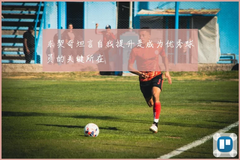 东契奇坦言自我提升是成为优秀球员的关键所在