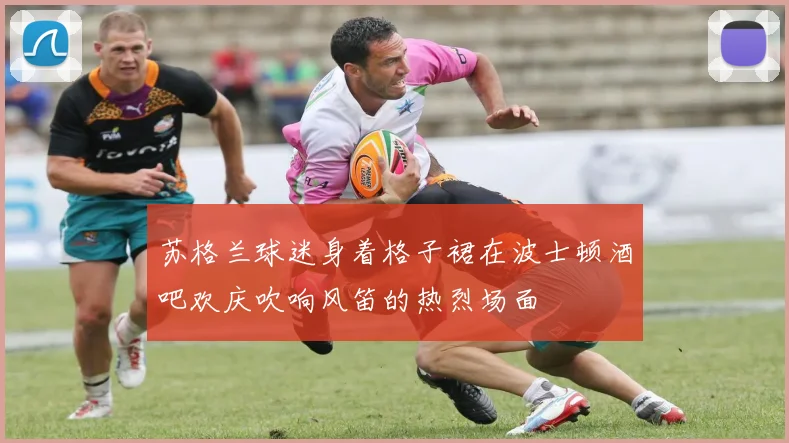 苏格兰球迷身着格子裙在波士顿酒吧欢庆吹响风笛的热烈场面
