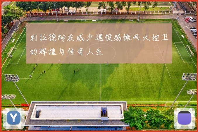 利拉德转发威少退役感慨两大控卫的辉煌与传奇人生