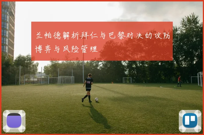 兰帕德解析拜仁与巴黎对决的攻防博弈与风险管理