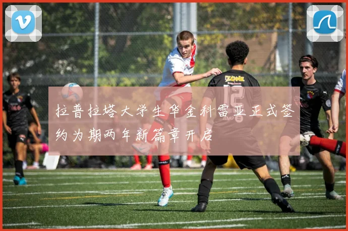 拉普拉塔大学生华金科雷亚正式签约为期两年新篇章开启